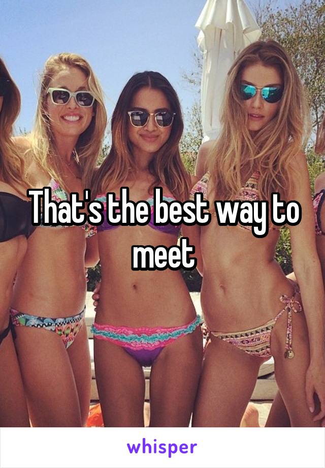 That's the best way to meet