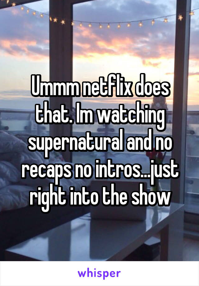 Ummm netflix does that. Im watching supernatural and no recaps no intros...just right into the show