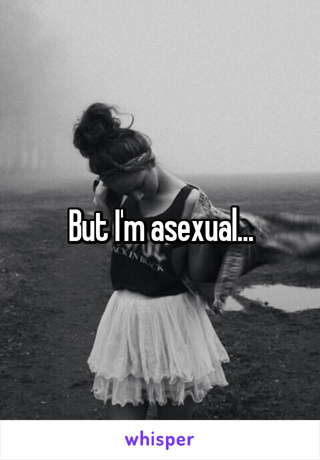 But I'm asexual...