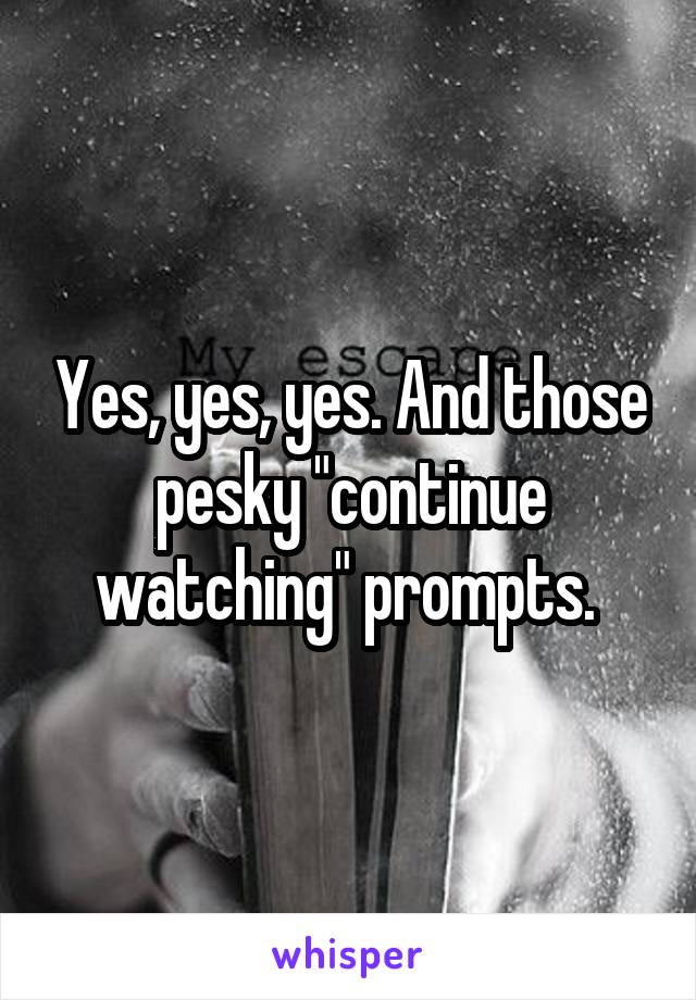 Yes, yes, yes. And those pesky "continue watching" prompts. 