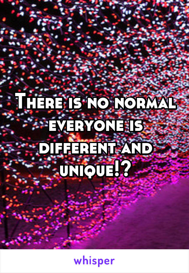 There is no normal everyone is different and unique!😊