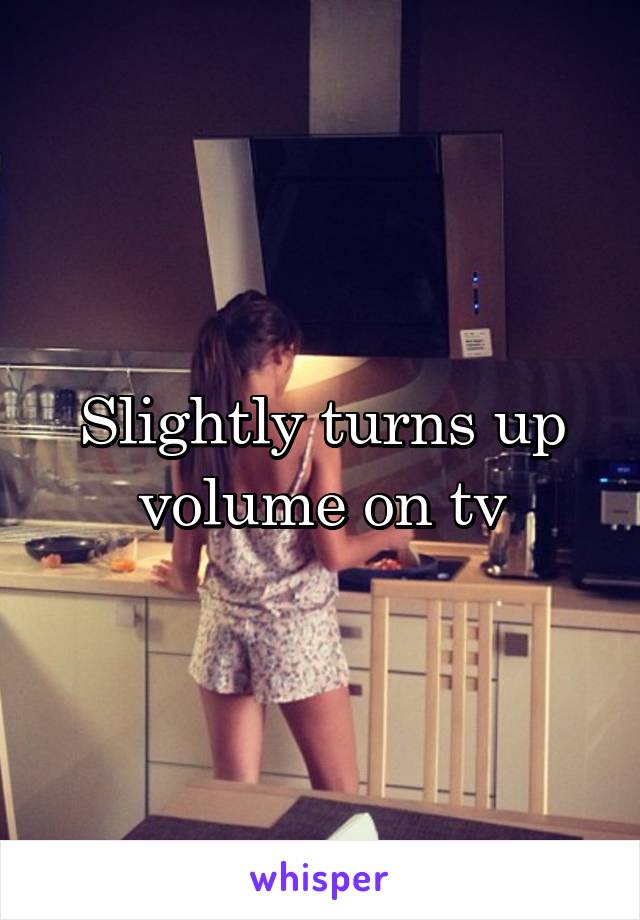 Slightly turns up volume on tv