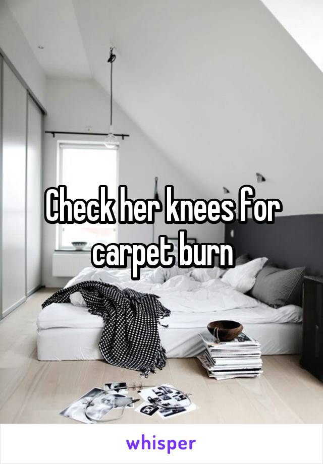 Check her knees for carpet burn