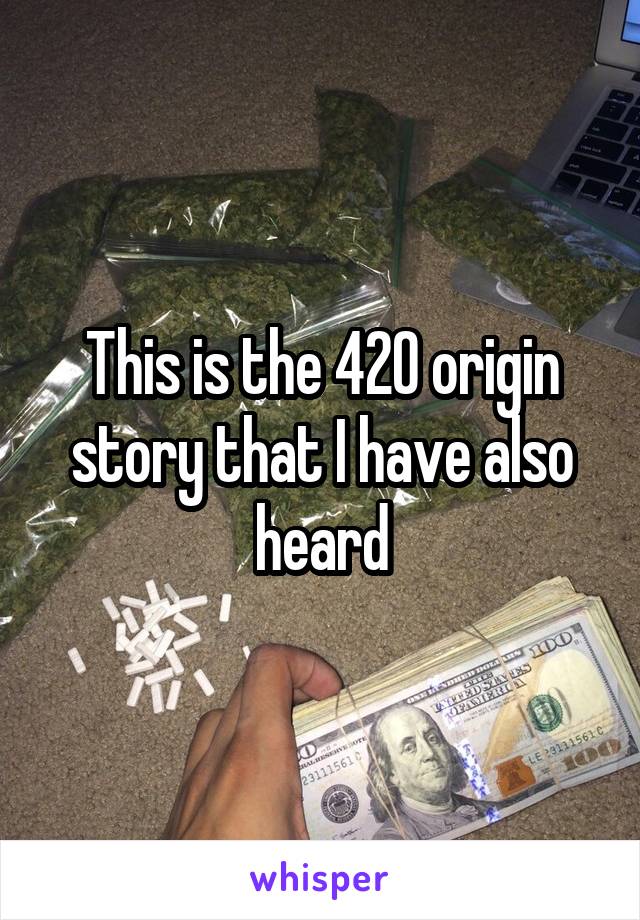 This is the 420 origin story that I have also heard