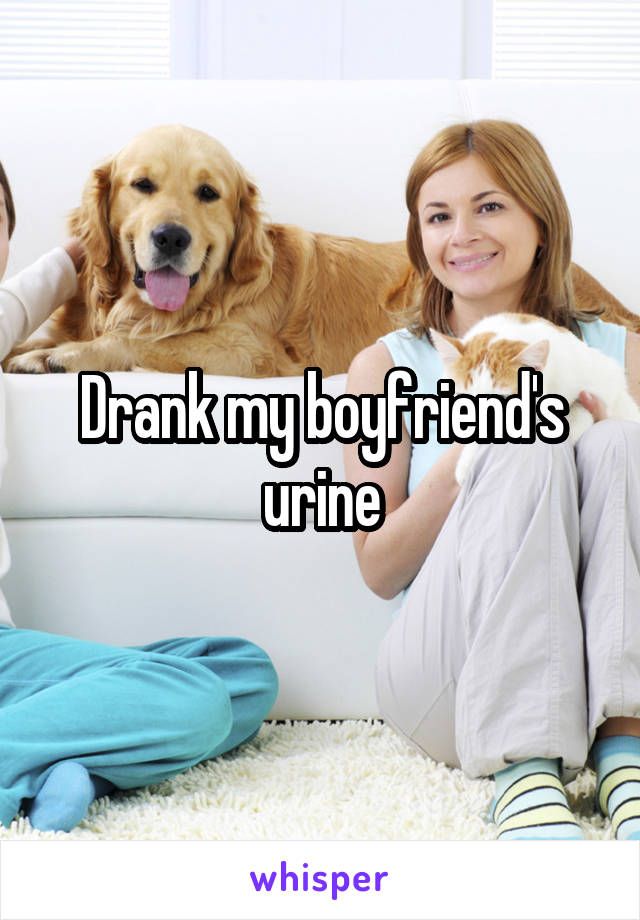 Drank my boyfriend's urine