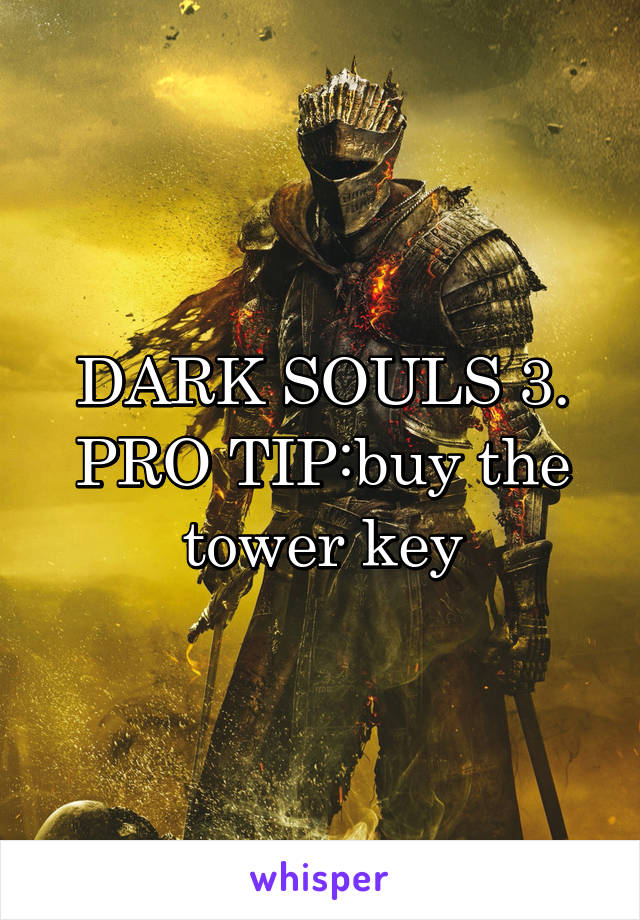 DARK SOULS 3. PRO TIP:buy the tower key