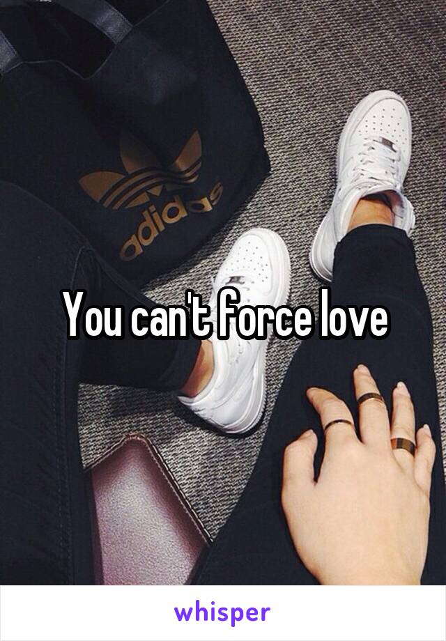 You can't force love