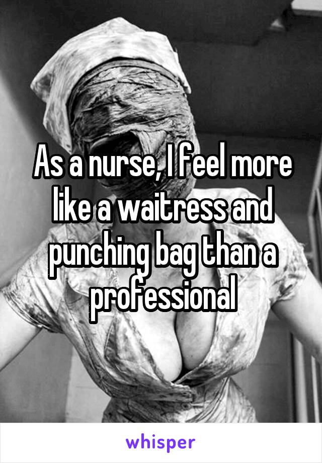 As a nurse, I feel more like a waitress and punching bag than a professional
