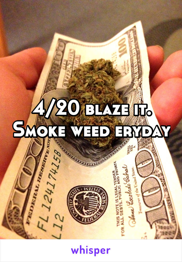 4/20 blaze it. Smoke weed eryday 