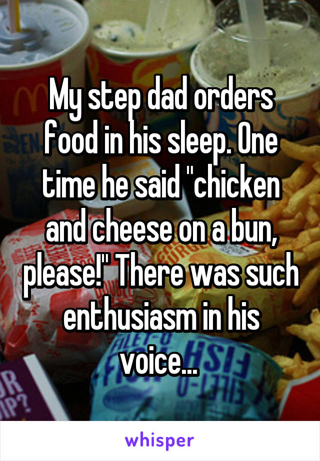 My step dad orders food in his sleep. One time he said "chicken and cheese on a bun, please!" There was such enthusiasm in his voice... 