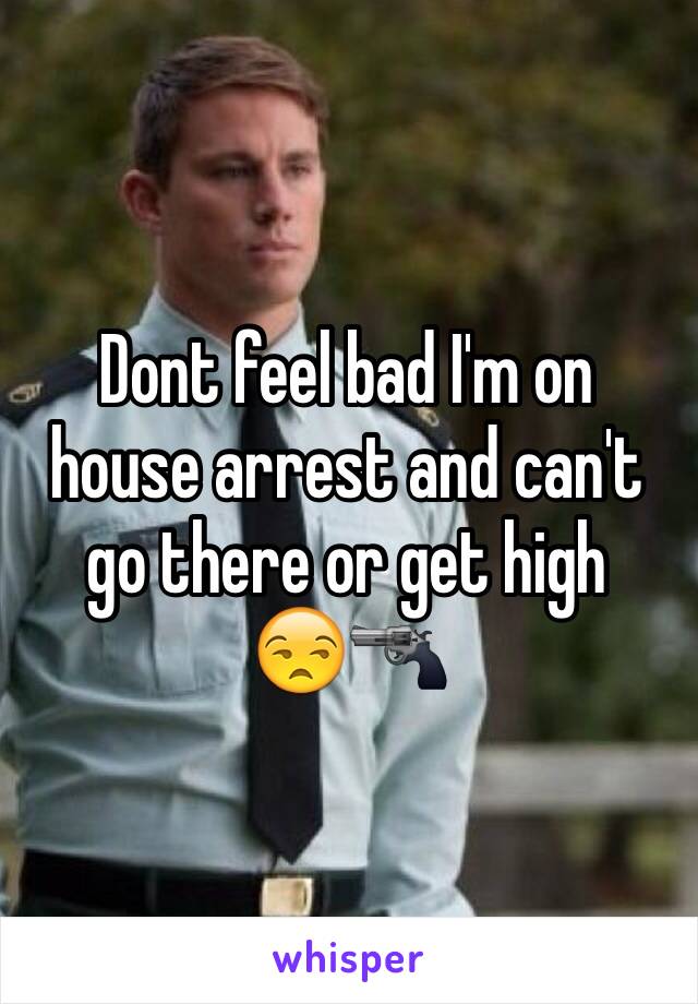 Dont feel bad I'm on house arrest and can't go there or get high 
😒🔫