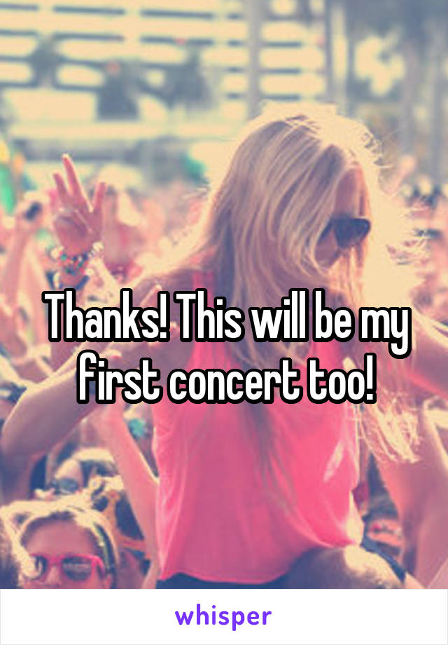 
Thanks! This will be my first concert too!
