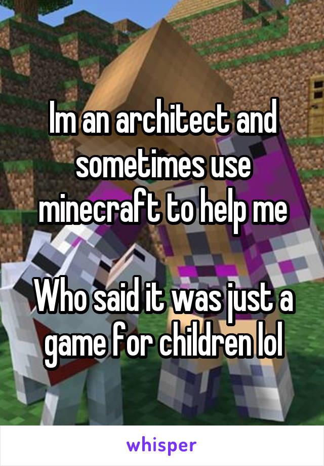 Im an architect and sometimes use minecraft to help me

Who said it was just a game for children lol