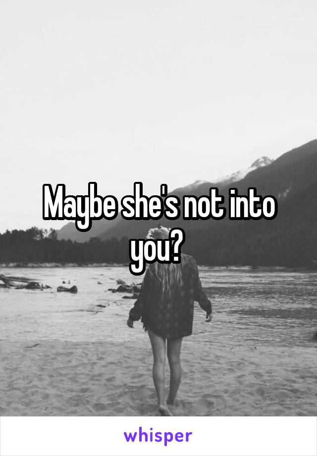 Maybe she's not into you? 
