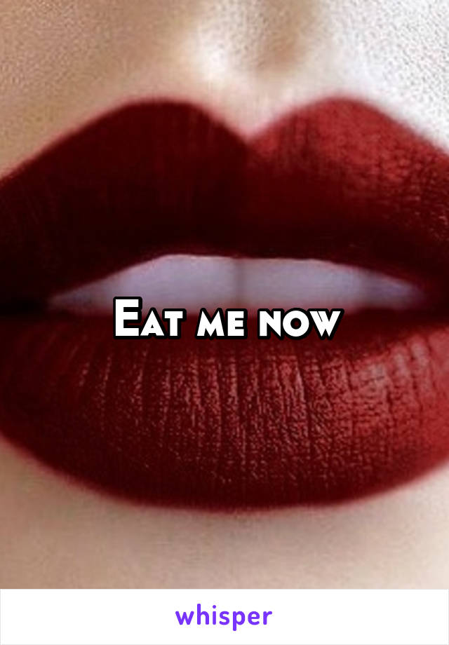 Eat me now