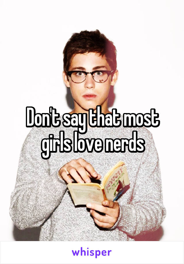 Don't say that most girls love nerds