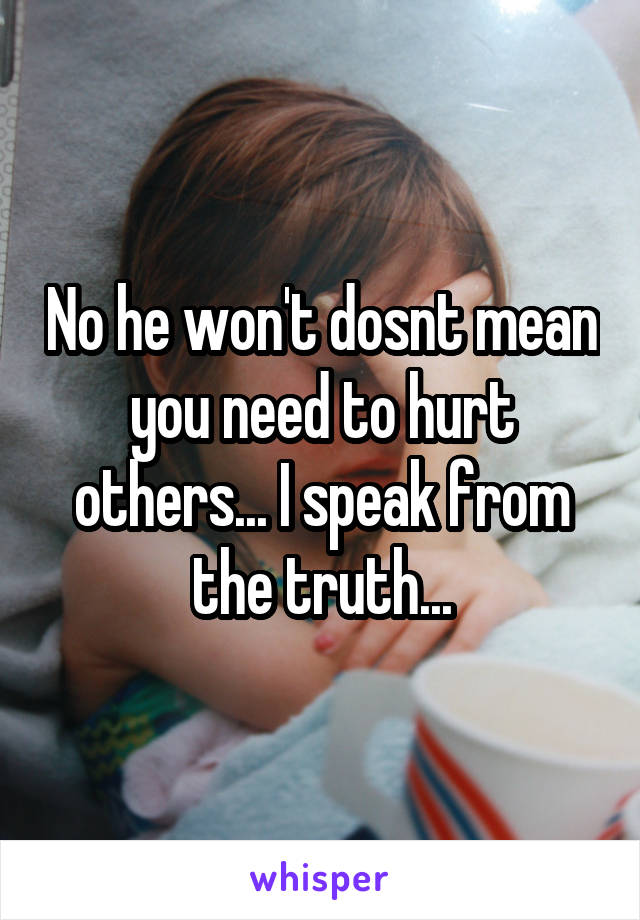 No he won't dosnt mean you need to hurt others... I speak from the truth...