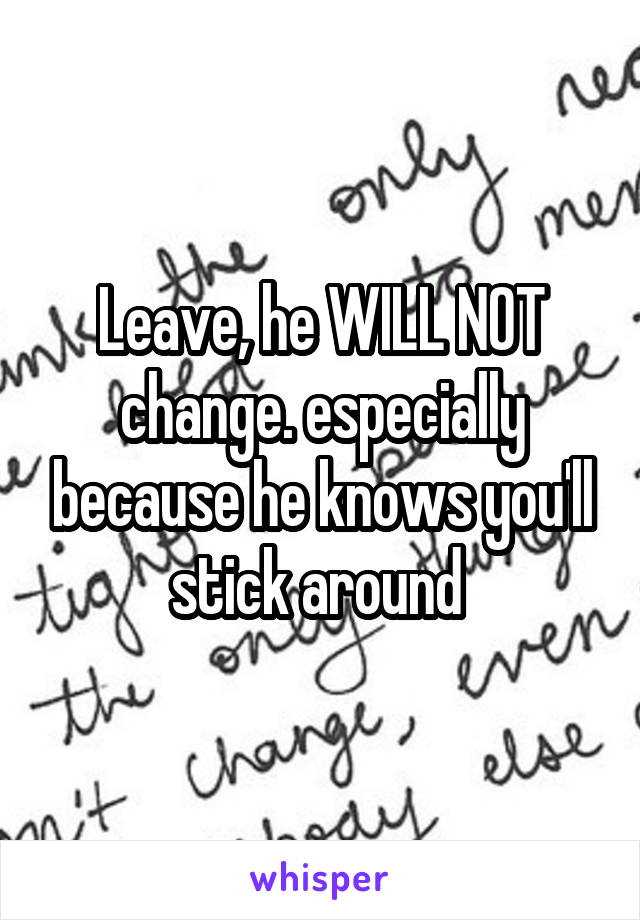 Leave, he WILL NOT change. especially because he knows you'll stick around 