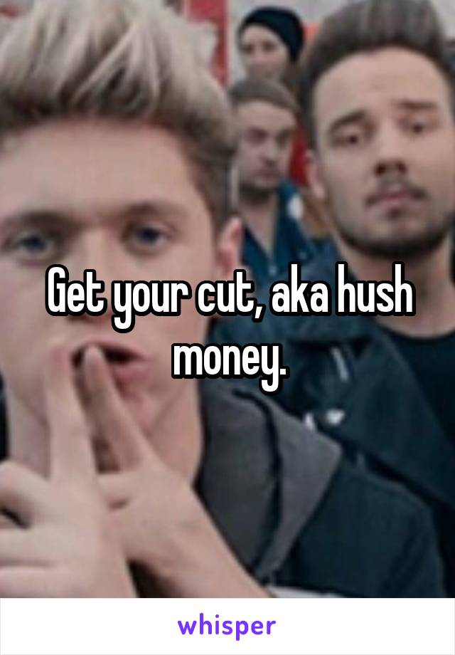 Get your cut, aka hush money.