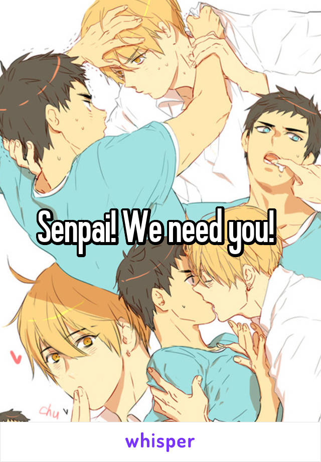 Senpai! We need you!  
