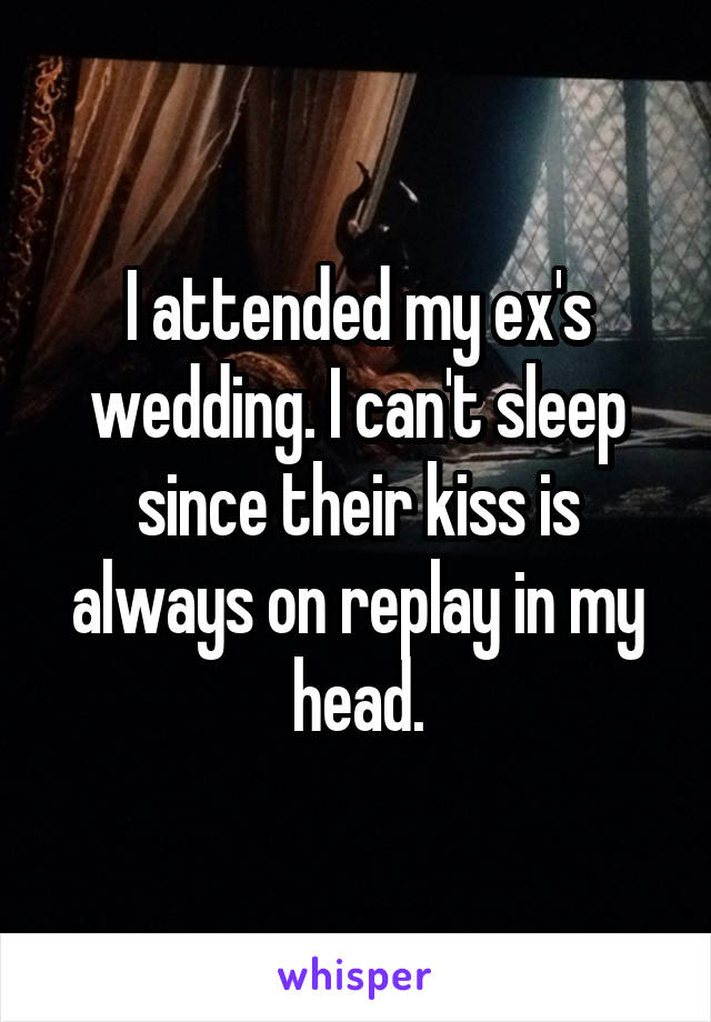 I attended my ex's wedding. I can't sleep since their kiss is always on replay in my head.