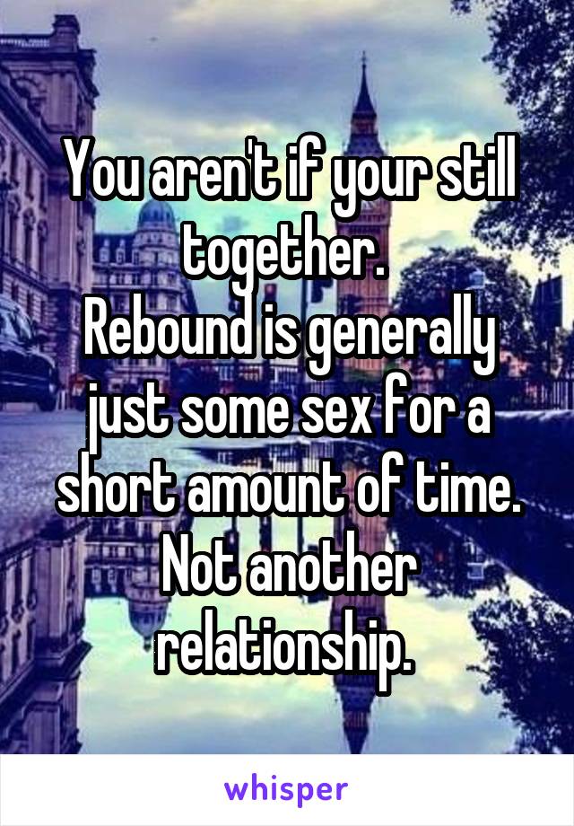 You aren't if your still together. 
Rebound is generally just some sex for a short amount of time. Not another relationship. 