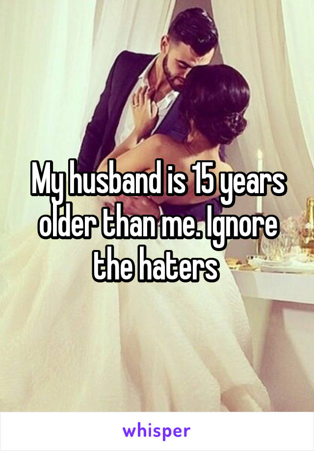 My husband is 15 years older than me. Ignore the haters 