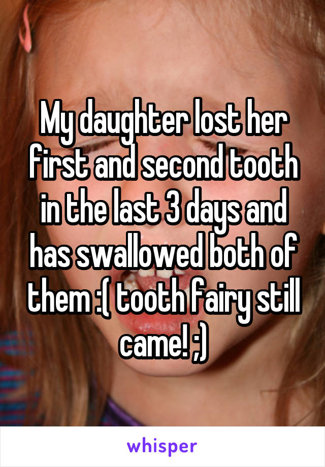 My daughter lost her first and second tooth in the last 3 days and has swallowed both of them :( tooth fairy still came! ;)