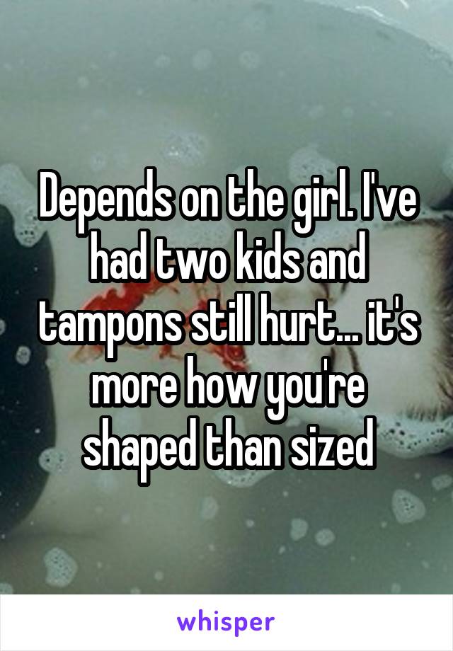 Depends on the girl. I've had two kids and tampons still hurt... it's more how you're shaped than sized
