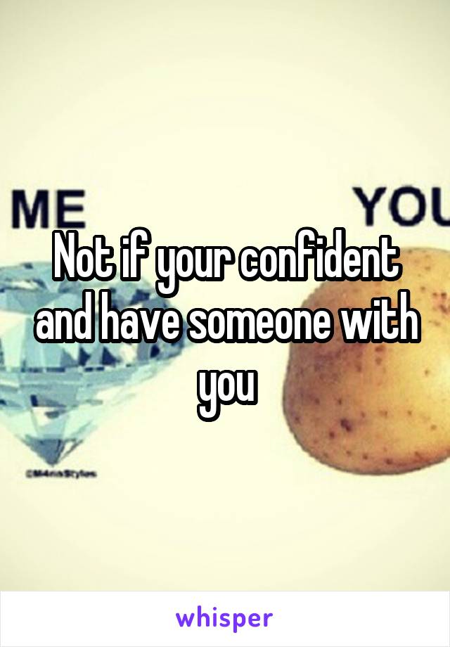 Not if your confident and have someone with you
