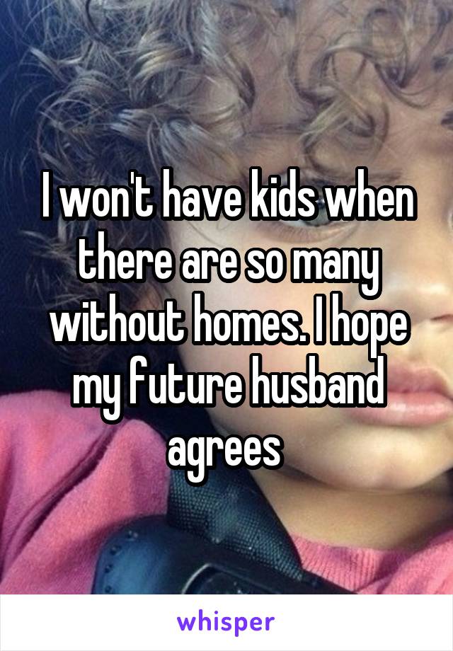 I won't have kids when there are so many without homes. I hope my future husband agrees 