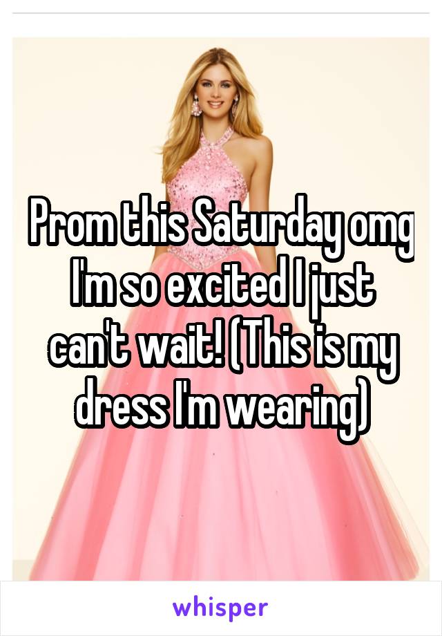 Prom this Saturday omg I'm so excited I just can't wait! (This is my dress I'm wearing)