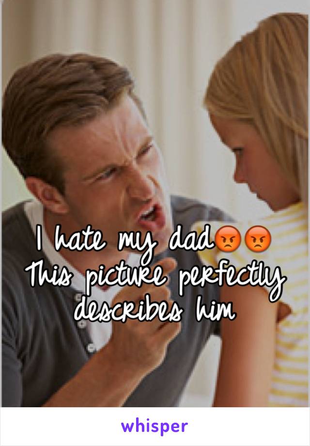 I hate my dad😡😡
This picture perfectly describes him