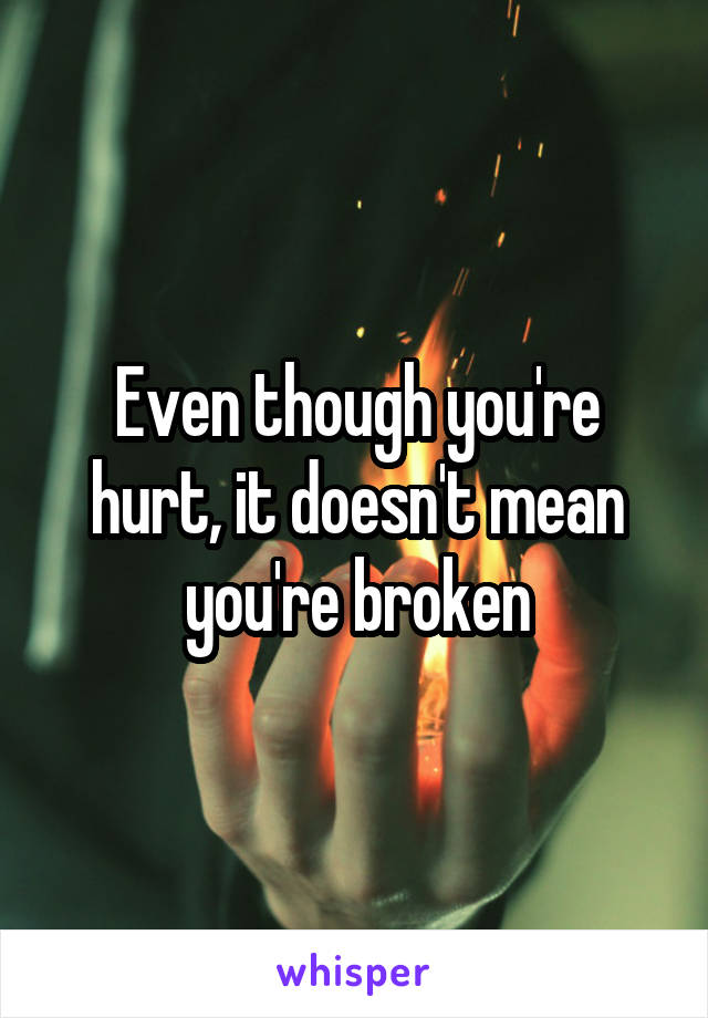 Even though you're hurt, it doesn't mean you're broken