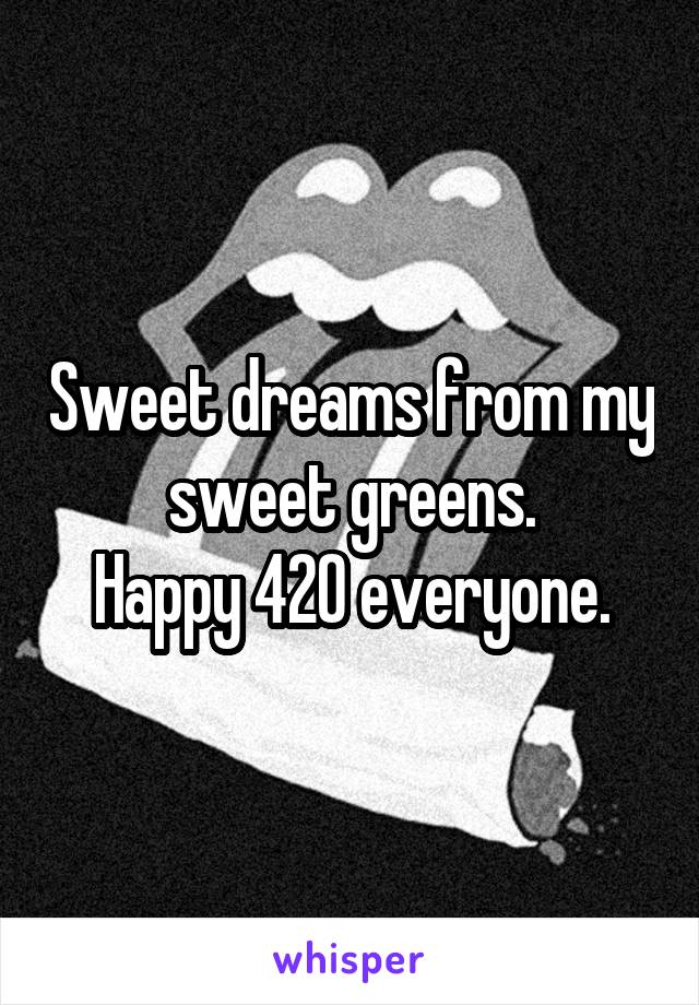 Sweet dreams from my sweet greens.
Happy 420 everyone.