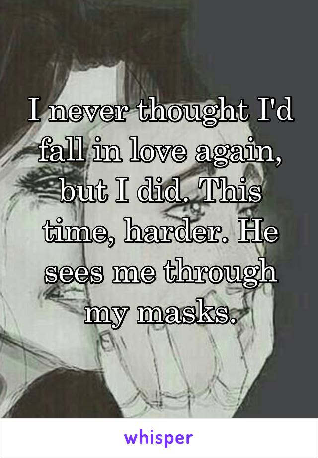 I never thought I'd fall in love again, but I did. This time, harder. He sees me through my masks.
