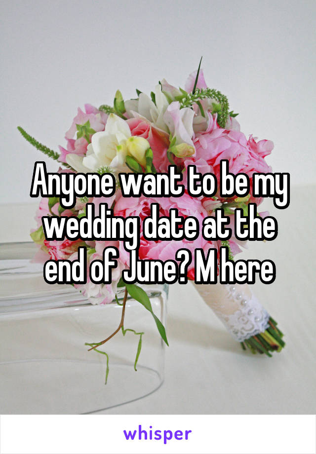 Anyone want to be my wedding date at the end of June? M here