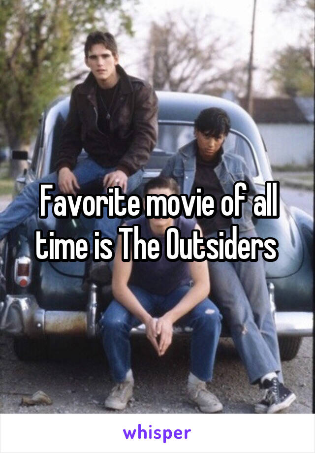 Favorite movie of all time is The Outsiders 