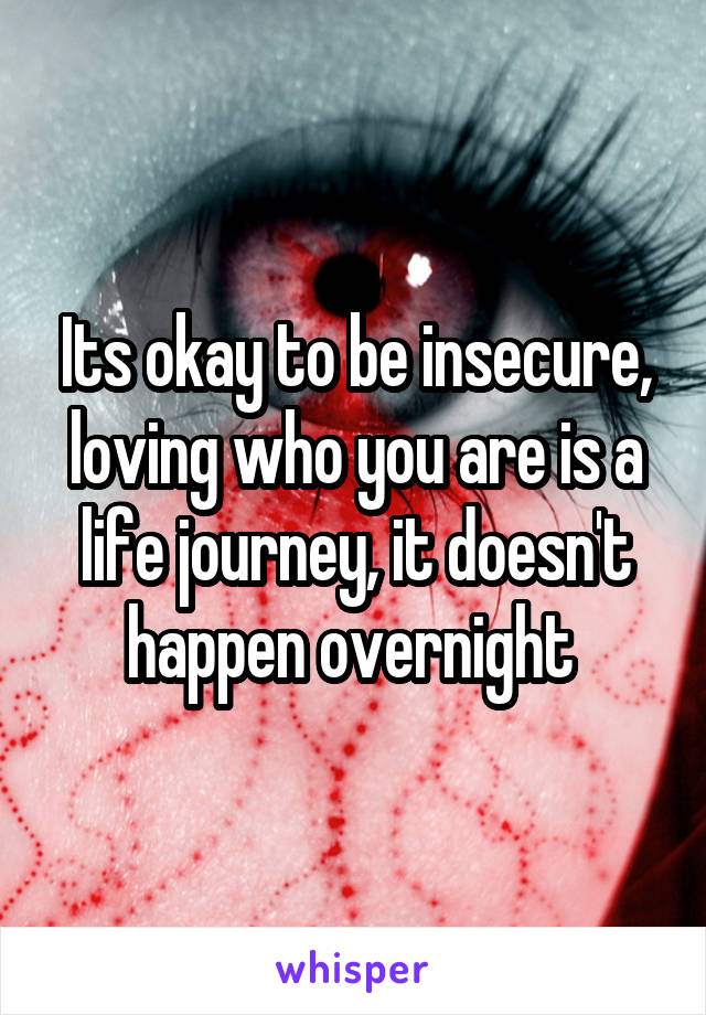 Its okay to be insecure, loving who you are is a life journey, it doesn't happen overnight 