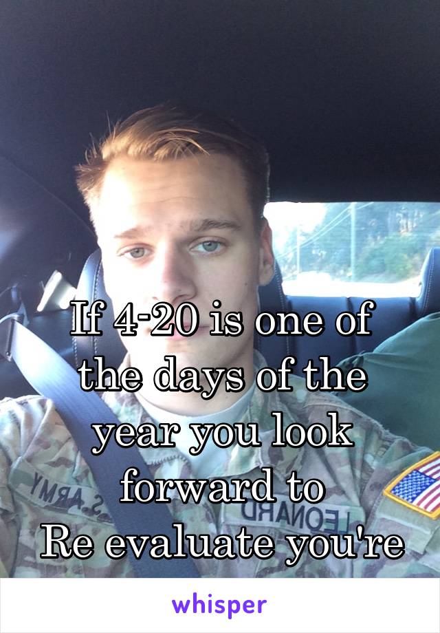 




If 4-20 is one of the days of the year you look forward to
Re evaluate you're priorities 