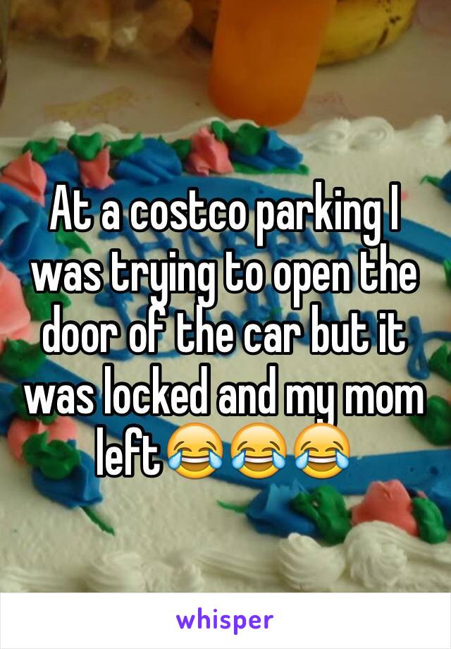 At a costco parking I was trying to open the door of the car but it was locked and my mom left😂😂😂
