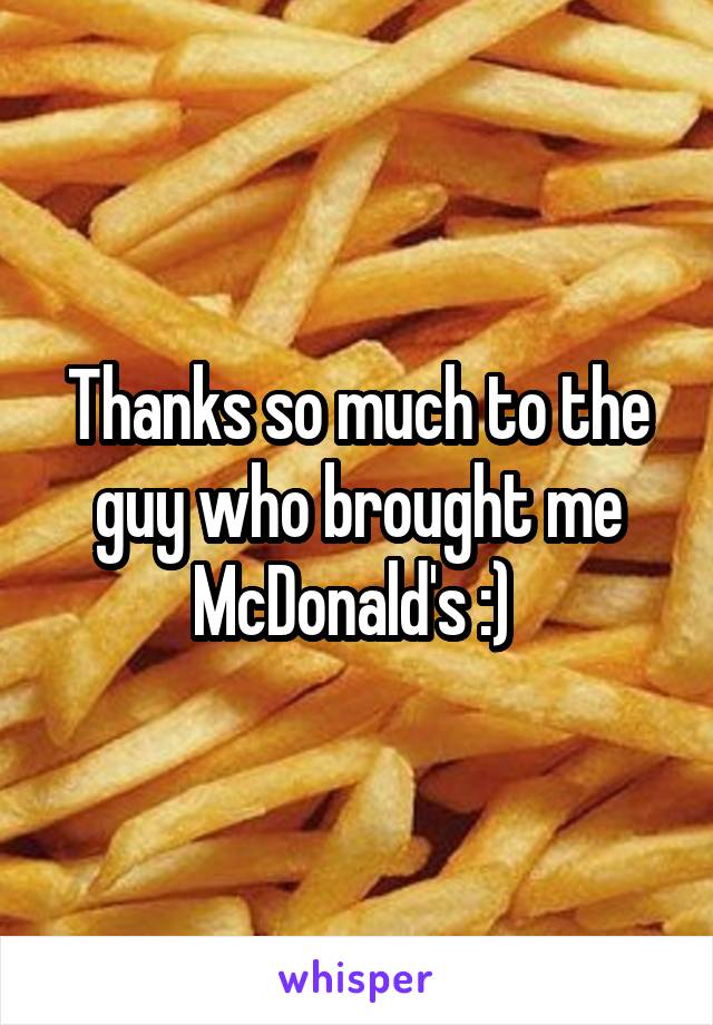 Thanks so much to the guy who brought me McDonald's :) 