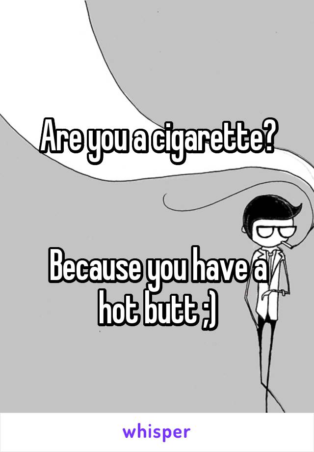 Are you a cigarette?


Because you have a hot butt ;)
