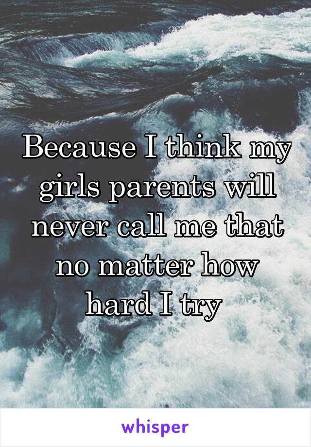 Because I think my girls parents will never call me that no matter how hard I try 