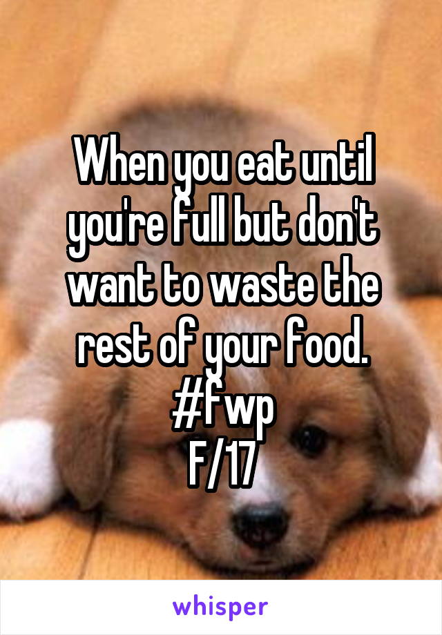 When you eat until you're full but don't want to waste the rest of your food.
#fwp
F/17