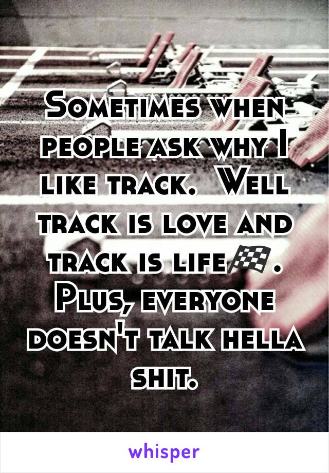 Sometimes when people ask why I like track.  Well track is love and track is life🏁. Plus, everyone doesn't talk hella shit.
