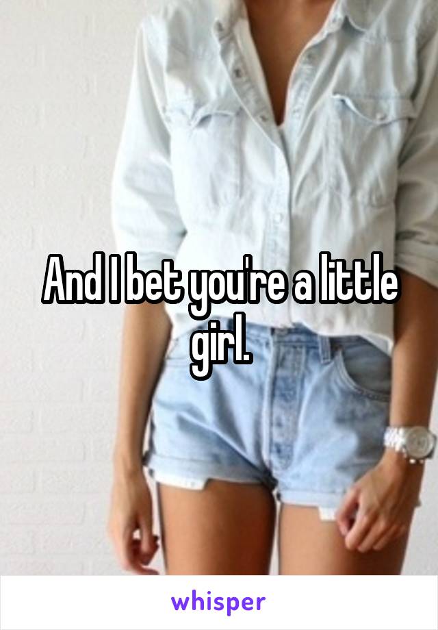 And I bet you're a little girl.