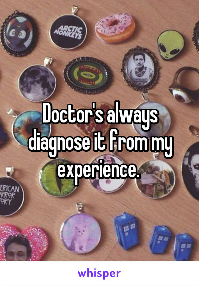 Doctor's always diagnose it from my experience. 