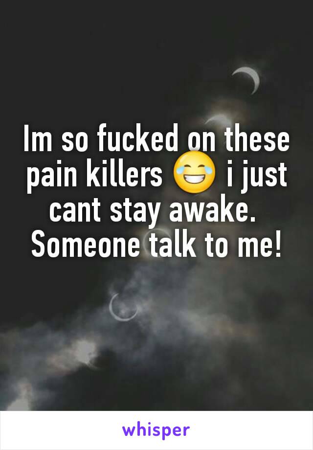 Im so fucked on these pain killers 😂 i just cant stay awake. 
Someone talk to me!