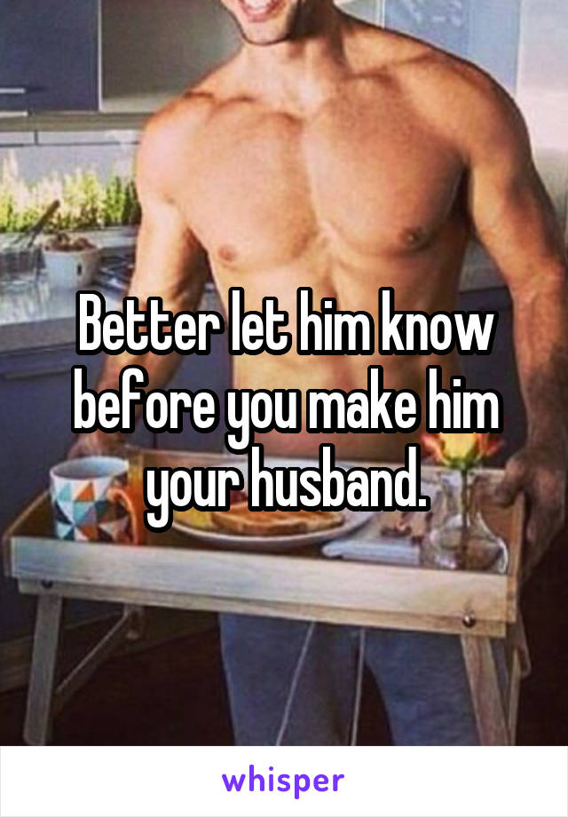 Better let him know before you make him your husband.